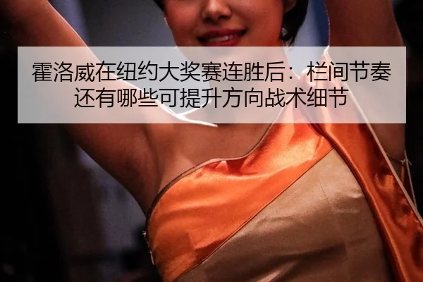 霍洛威在纽约大奖赛连胜后：栏间节奏还有哪些可提升方向战术细节