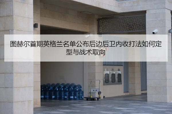 tu-he-er-shou-qi-ying-ge-lan-ming-dan-gong-bu-hou-bian-hou-wei-nei-shou-da-fa-ru-he-ding-xing-yu-zhan-shu-qu-xiang-2-740.jpg