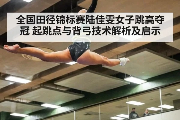 全国田径锦标赛陆佳雯女子跳高夺冠 起跳点与背弓技术解析及启示